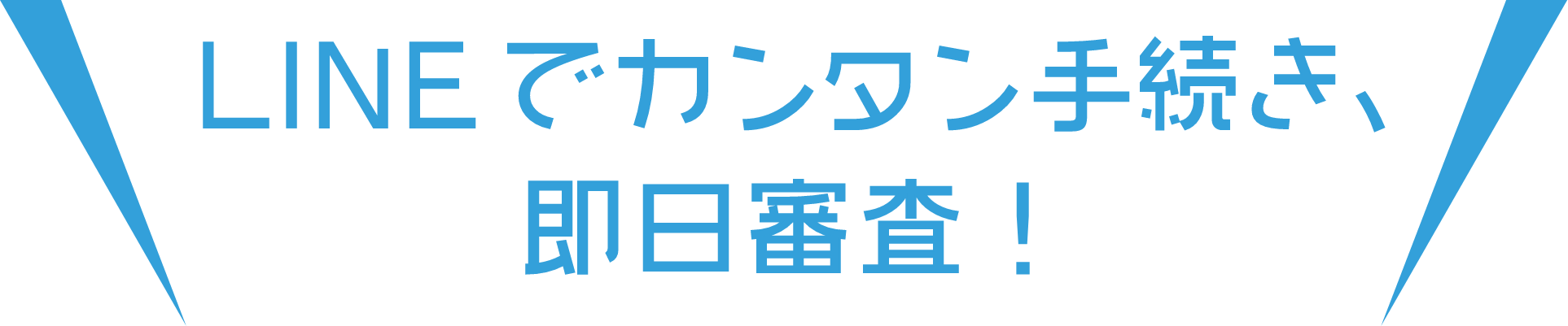 LINEでカンタン手続き、即日審査！
