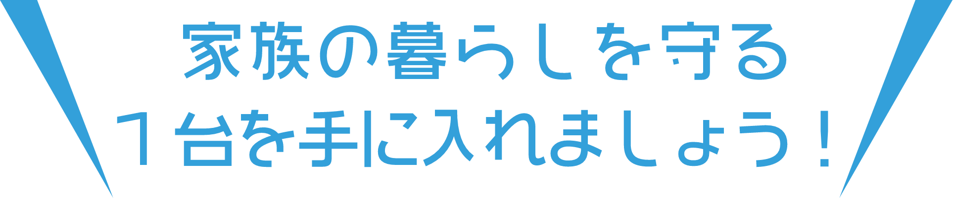家族の暮らしを守る1台を手に入れましょう！